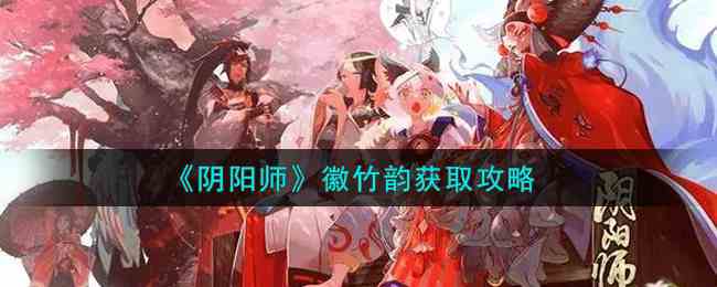 如何獲得徽竹韻，陰陽師徽竹韻獲得攻略